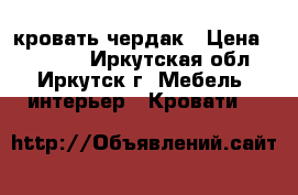 кровать чердак › Цена ­ 10 900 - Иркутская обл., Иркутск г. Мебель, интерьер » Кровати   